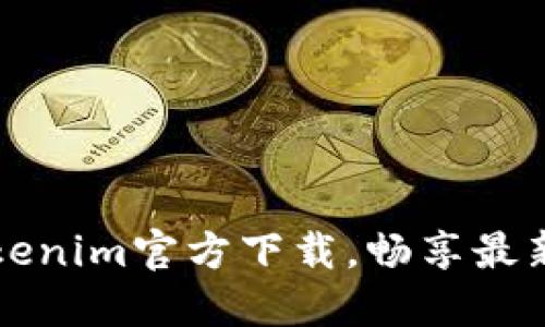 快速获取Tokenim官方下载,畅享最新功能与更新