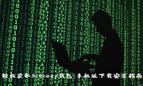 轻松获取Bitkeep钱包:手机版下载安装指南