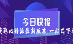 迅速获取比特派最新版本：一站式下载指南