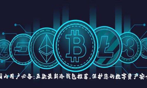 国内用户必备：五款最新冷钱包推荐，保护您的数字资产安全