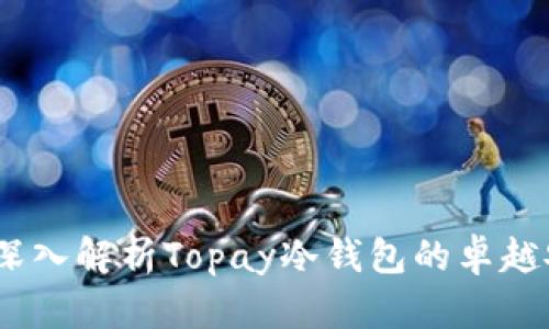 保护数字资产:深入解析Topay冷钱包的卓越安全性与实用性