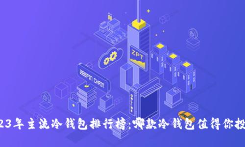 2023年主流冷钱包排行榜:哪款冷钱包值得你投资?