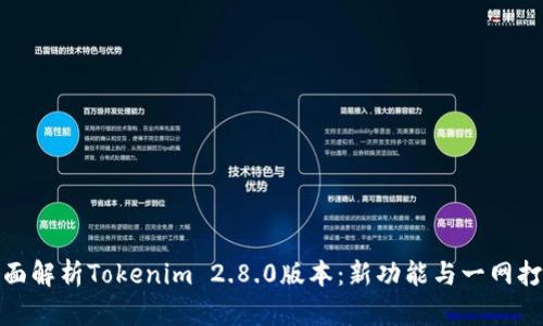 全面解析Tokenim 2.8.0版本：新功能与一网打尽