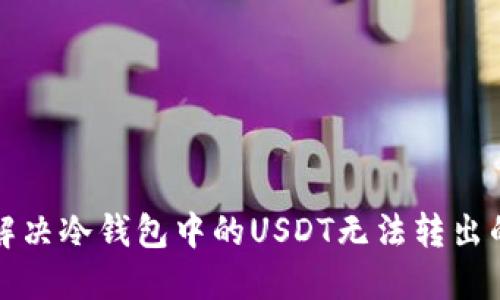如何解决冷钱包中的USDT无法转出的难题