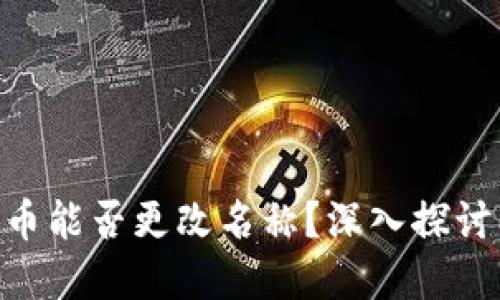Tokenim发币能否更改名称？深入探讨及实用指南