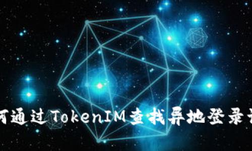 如何通过TokenIM查找异地登录记录