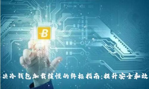 解决冷钱包加载缓慢的终极指南：提升安全和效率