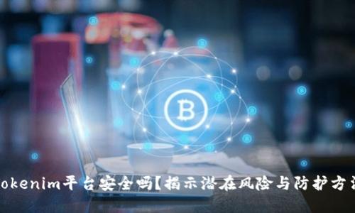Tokenim平台安全吗？揭示潜在风险与防护方法