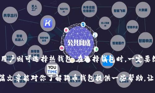   深入了解狗币钱包：冷钱包与热钱包的区别 / 

 guanjianci 狗币, 冷钱包, 热钱包, 数字货币, 加密资产 /guanjianci 

狗币钱包的基本概述
在当今数字货币日益盛行的时代，狗币（Dogecoin）作为其中一种极受欢迎的加密货币，备受投资者关注。像所有的加密资产一样，狗币的安全存储至关重要。因此，选择一个适合的狗币钱包显得尤为重要。不过，投资者经常会听到“冷钱包”和“热钱包”这两个术语，它们到底有什么区别，狗币钱包又是属于哪一类呢？

什么是冷钱包和热钱包
在了解狗币钱包的具体类型之前，先来搞清楚什么是冷钱包、热钱包。

冷钱包，顾名思义，就是一种未与互联网连接的存储方式。冷钱包的主要特点是它将你的加密资产存放在一个离线环境下，安全性相对较高。冷钱包的形式多样，有硬件钱包、纸钱包等等。它们的优势在于不容易受到黑客攻击或网络诈骗，因此为长期投资者提供了一个较为安全的存储方案。

而热钱包则是与网络连接的，它通常用于频繁交易的情况。热钱包提供更方便的访问方式，您可以随时随地进行交易，然而，正因为它们始终处于网络连接状态，安全性相对较弱，容易受到攻击。因此，热钱包更适合用于短期交易以及日常使用，而不建议用于存放大量的加密资产。

狗币钱包属于哪类？
回归到狗币钱包的问题，实际上，狗币钱包本身并不是一种固定的存储设备或应用，而是一种功能，可以是在冷钱包中，也可以是热钱包中。狗币的存储方式取决于您所选择的钱包类型。

如果您使用的是硬件钱包，如Ledger或Trezor，这类钱包通常被视为冷钱包。在这种情况下，您的狗币将被安全地存储在离线环境中，避免了潜在网络攻击的风险。这是长期持有狗币的投资者推荐的一种选择，因为它能更好地保护您的资产安全。

另一方面，如果您选择了手机钱包或在线钱包（例如Coinbase、Binance等），那么这些钱包则属于热钱包。它们方便、快捷，适合进行日常交易和频繁的交易活动，但需要注意的是，由于其与互联网连接的特性，安全性相对较低。这种钱包对于那些想要灵活买卖狗币的用户来说，可能更加合适，但一定要小心保护您的私钥和账户安全。

如何选择合适的狗币钱包
选择一个合适的狗币钱包无疑是确保您的投资安全的关键。下面是一些选择钱包时需要考虑的因素：

h4安全性/h4
首先，安全性是最重要的考虑因素。如果您选择冷钱包，它必然具备更高的安全性。但即便是热钱包，选择那些拥有优秀安全记录和多重身份验证功能的平台，也是非常必要的。

h4易用性/h4
对于刚刚接触狗币或其他加密货币的新手来说，钱包的易用性同样关键。界面清晰、操作简单的钱包会让新手用户更快上手，避免因操作复杂造成不必要的损失。

h4费用/h4
各种钱包在交易费用和服务费用上的差异也需格外关注。尽量选择那些费用透明且合理的钱包，以便于管理您的投资。

h4支持的币种/h4
如果你计划投资多种加密货币，最好选择一个支持多种资产的钱包。这不仅为将来的资产管理提供便利，同时减少了使用不同钱包的麻烦。

h4社区与支持/h4
一个活跃的社区和良好的客户支持能够大大增强钱包的使用体验。如果在使用过程中遇到任何问题，及时的支持会让用户更加安心。

总结
总体来看，狗币钱包并不局限于冷钱包或热钱包，具体需要根据您的投资需求来选择。长期投资的用户可以考虑冷钱包来保障资产的安全，而更强调灵活性和便捷性的用户则可选择热钱包。在选择钱包时，一定要综合考虑安全性、易用性、费用等多方面因素，确保自己的资产安全。无论是选择冷钱包还是热钱包，了解它们的优劣、适用场合，才能在这场数字货币的游戏中游刃有余。

最后，投资者在任何时候都应保持警惕，确保对自己的资产管理负有责任，定期检查钱包的安全性及价值变化，积极学习最新的安全知识，以保护好自己的投资。希望这篇文章能对你了解狗币钱包提供一些帮助，让你在加密货币的世界中更加得心应手。