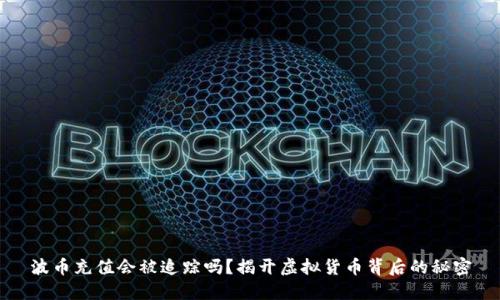 波币充值会被追踪吗？揭开虚拟货币背后的秘密