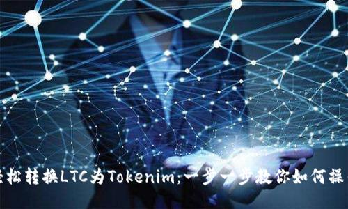 轻松转换LTC为Tokenim：一步一步教你如何操作