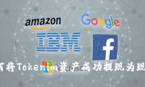 如何将Tokenim资产成功提现为现金？