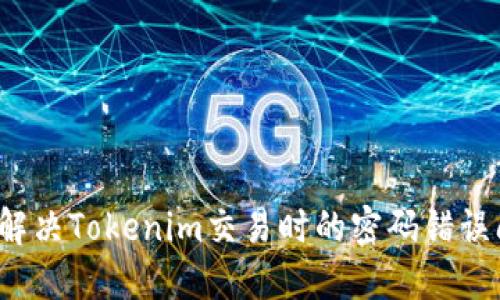 如何解决Tokenim交易时的密码错误问题？