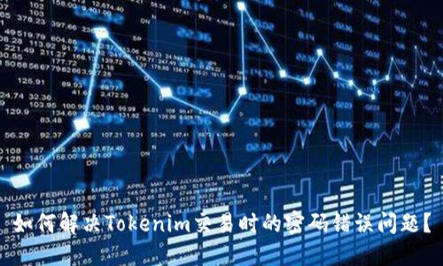 如何解决Tokenim交易时的密码错误问题？