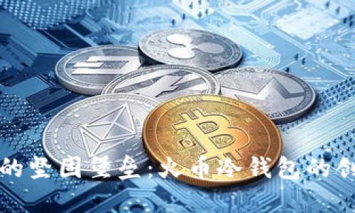 打造安全资产的坚固堡垒：火币冷钱包的创建与使用指南