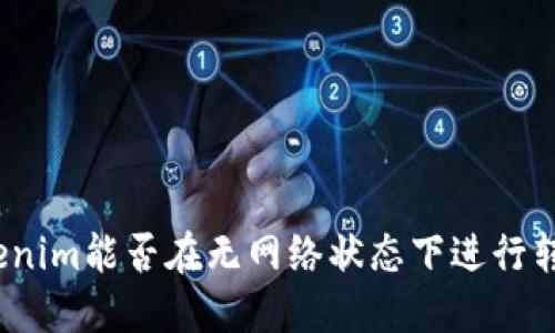 Tokenim能否在无网络状态下进行转账？