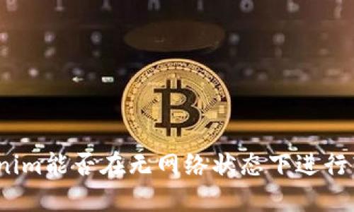 Tokenim能否在无网络状态下进行转账？