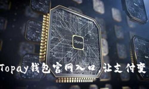 轻松掌握Topay钱包官网入口，让支付变得更简单！