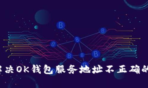 如何解决OK钱包服务地址不正确的问题？