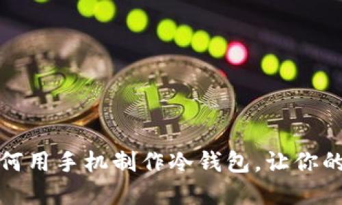 一步一步教你如何用手机制作冷钱包，让你的加密货币更安全