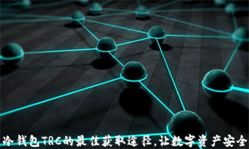 
探索冷钱包TRC的最佳获取途径，让数字资产安全无忧