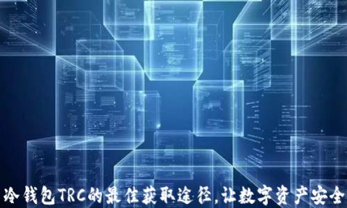 
探索冷钱包TRC的最佳获取途径，让数字资产安全无忧
