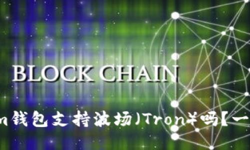 Tokenim钱包支持波场(Tron)吗?一探究竟!