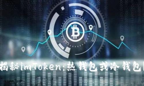 揭秘imToken:热钱包或冷钱包?