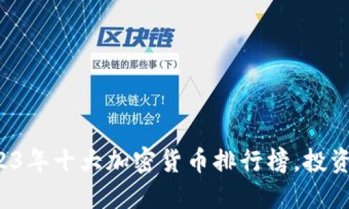 揭晓2023年十大加密货币排行榜,投资者必看!