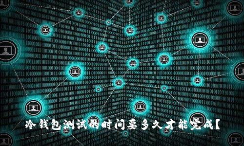 冷钱包测试的时间要多久才能完成？