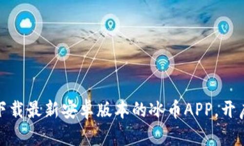 轻松获取冰币！下载最新安卓版本的冰币APP，开启您的福利之旅！