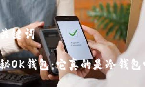 及关键词
揭秘OK钱包:它真的是冷钱包吗?