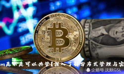 Tokenim是不是可以共管?深入了解分布式管理与实际操作