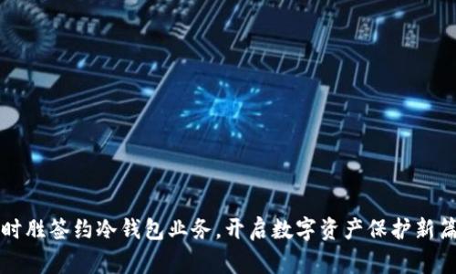 赢时胜签约冷钱包业务，开启数字资产保护新篇章