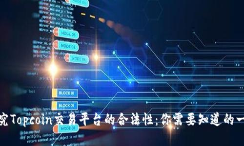 探究Topcoin交易平台的合法性:你需要知道的一切