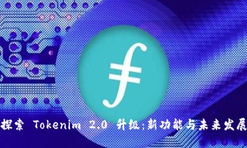 全面探索 Tokenim 2.0 升级:新功能与未来发展趋势