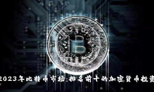 探索2023年比特币市场：排名前十的加密货币投资机会