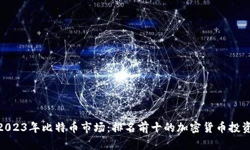 探索2023年比特币市场：排名前十的加密货币投资机会