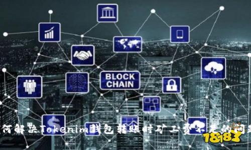 如何解决Tokenim钱包转账时矿工费不足的问题？