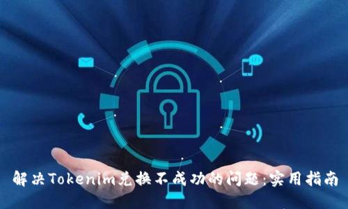 解决Tokenim兑换不成功的问题：实用指南