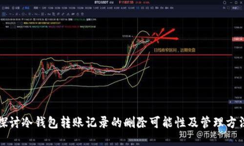探讨冷钱包转账记录的删除可能性及管理方法