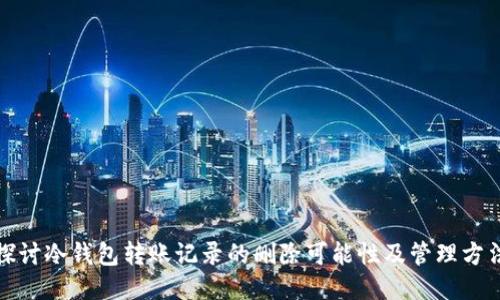 探讨冷钱包转账记录的删除可能性及管理方法