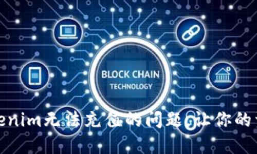 如何解决Tokenim无法充值的问题，让你的资产顺利进账