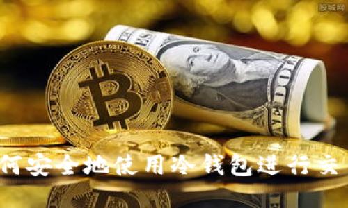 如何安全地使用冷钱包进行交易？