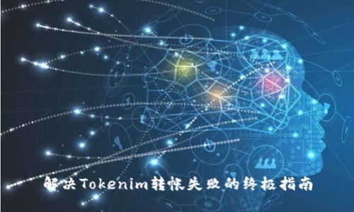 解决Tokenim转帐失败的终极指南