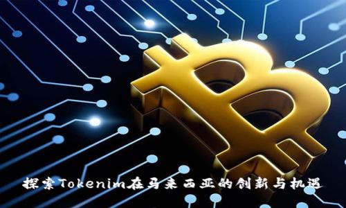 探索Tokenim在马来西亚的创新与机遇