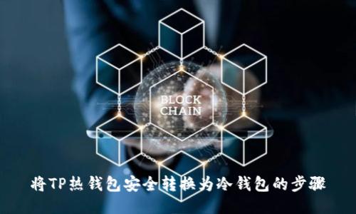 将TP热钱包安全转换为冷钱包的步骤
