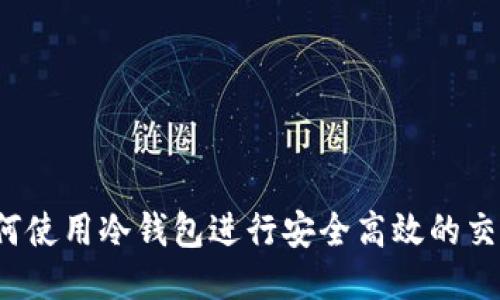 如何使用冷钱包进行安全高效的交易？