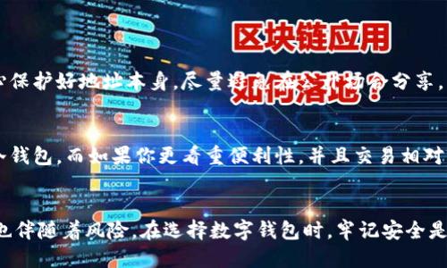 冷钱包收款地址是固定的吗

冷钱包, 收款地址, 数字货币, 区块链, 钱包安全/guanjianci

什么是冷钱包？
在进入冷钱包收款地址是否固定的问题之前，让我们先了解一下什么是冷钱包。冷钱包，也称为离线钱包，这是一种没有连接到互联网的加密货币钱包。它的安全性远高于热钱包，因为黑客无法通过网络攻击来窃取冷钱包中的资产。冷钱包一般是通过硬件设备（比如USB闪存驱动器或者专用的硬件钱包）来存储私钥，这样用户就可以在不暴露私钥的情况下存储和管理自己的数字资产。

冷钱包收款地址的特性
冷钱包的收款地址是否固定，其实与冷钱包的类型有很大的关系。一般来说，冷钱包主要有两种类型：固定地址和动态地址。

固定地址与动态地址的区别
如果你的冷钱包使用的是固定地址，那么每次你收款时都可以使用同一个地址。这种情况通常出现在一些老牌的硬件钱包上，比如Trezor或Ledger，它们为用户提供了一个永久的地址用于接收加密货币。这种方法的优点是简单、方便，不用频繁地去更改地址，也不需要担心收款时地址的错误。

然而，使用固定地址的缺点在于，随着时间的推移，所有的交易记录都公开地展示在区块链上。这意味着别人可以通过打量你的地址，窥探你的资产以及交易历史，这在一定程度上影响了隐私和安全性。

而动态地址则会更灵活一些。每次你想要收款时，钱包会自动生成一个新的地址。这种方式有助于增强隐私性，每次使用新的地址，可以让外界更难追踪到你的所有交易。这种动态地址的功能通常出现在一些新颖的冷钱包解决方案上，它们会为用户提供额外的安全层。

如何找到你的冷钱包收款地址？
如果你想知道你的冷钱包的收款地址，通常只需按照以下步骤操作：
ol
li连接硬件钱包到你的计算机。/li
li打开钱包管理软件，比如Ledger Live或Trezor Suite。/li
li在软件中找到“收款”或“地址”选项。/li
li你将看到你的固定或动态收款地址。/li
/ol

冷钱包收款地址的安全性
在使用冷钱包时，一定要注意地址的安全性。虽然冷钱包本身的安全性很高，但如果你不小心泄露了私钥或收款地址，可能还是会导致资产损失。对于固定地址，你需要小心保护好地址本身，尽量避免在公开场合分享，以免被恶意用户监视。而对于动态地址，虽然隐私性更好，但仍然需要定期生成新的地址，并确保这些地址没有被公开，以维持高安全标准。

冷钱包与热钱包的选择
所以说，冷钱包收款地址是否固定，实际上也不是绝对的，而是取决于你所使用的钱包类型。如果你的交易频繁，或者你更看重隐私性，可能会倾向于使用支持动态地址的冷钱包。而如果你更看重便利性，并且交易相对较少，固定地址的冷钱包会是一个不错的选择。总结一下，每种支付方式都有自己的优点和缺点，用户需要根据自身情况来选择适合自己的钱包。

总结
无论你使用的是固定收款地址的冷钱包，还是动态收款地址的冷钱包，最重要的都是保持对自己资产的管理和安全防护。数字货币虽然给我们带来了便利和机会，但同时也伴随着风险。在选择数字钱包时，牢记安全是首位的，再加上对自己钱包地址的妥善管理，就能驻守好你的“金库”。希望这篇文章能够帮助你更好地理解冷钱包的收款地址特性，提高你的数字财富管理能力。