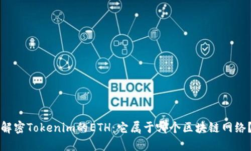 解密Tokenim的ETH:它属于哪个区块链网络?